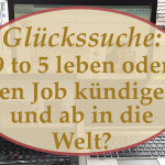 Glückssuche: 9 to 5 leben oder den Job kündigen und ab in die Welt?