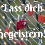 Begeiterung lass dich begeistern